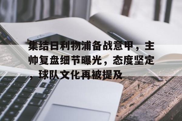 英雄联盟S15赛竞猜-集结日利物浦备战意甲,主帅复盘细节曝光,态度坚定,球队文化再被提及的简单介绍